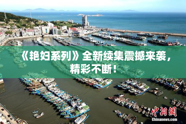 《艳妇系列》全新续集震撼来袭，精彩不断！