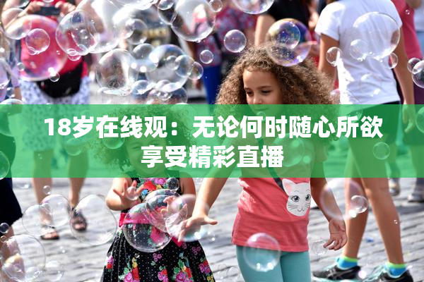 18岁在线观：无论何时随心所欲享受精彩直播