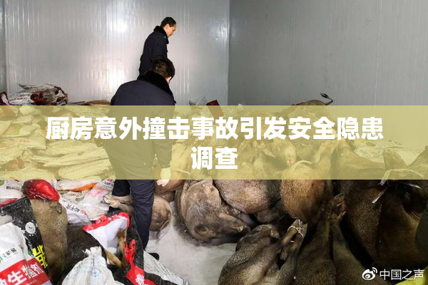 厨房意外撞击事故引发安全隐患调查