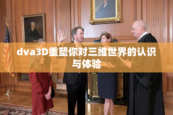 dva3D重塑你对三维世界的认识与体验