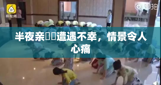半夜亲妺妺遭遇不幸，情景令人心痛