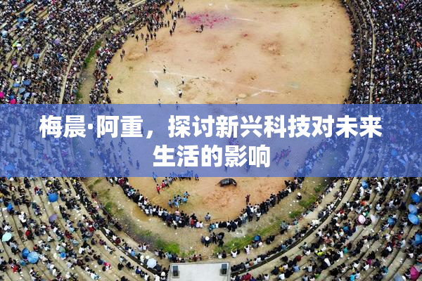 梅晨·阿重，探讨新兴科技对未来生活的影响
