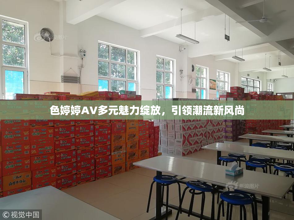 色婷婷AV多元魅力绽放，引领潮流新风尚