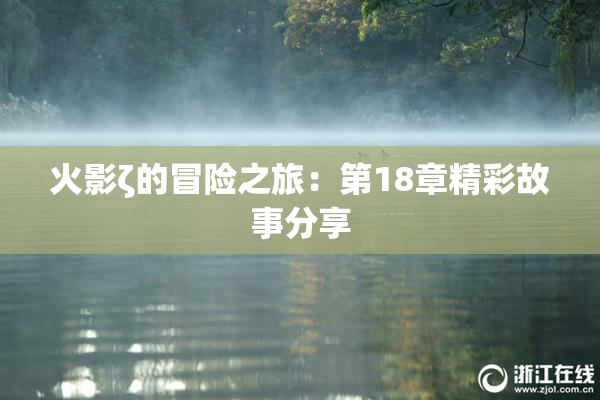 火影ζ的冒险之旅：第18章精彩故事分享