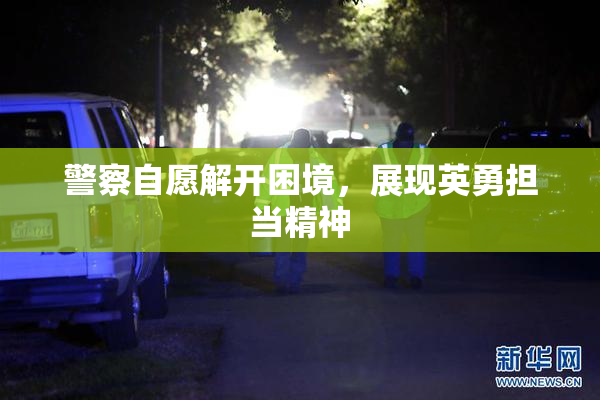 警察自愿解开困境，展现英勇担当精神