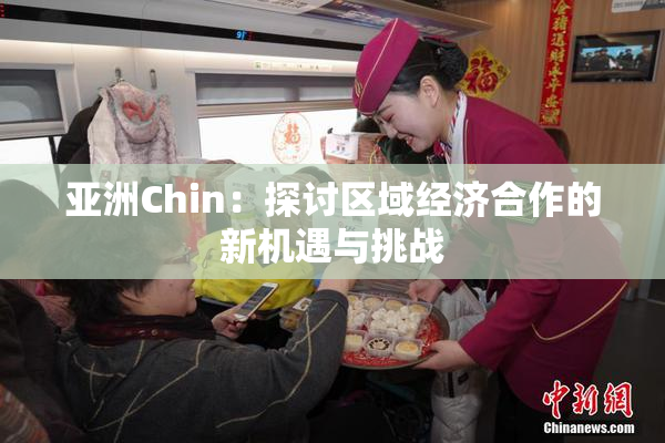 亚洲Chin：探讨区域经济合作的新机遇与挑战