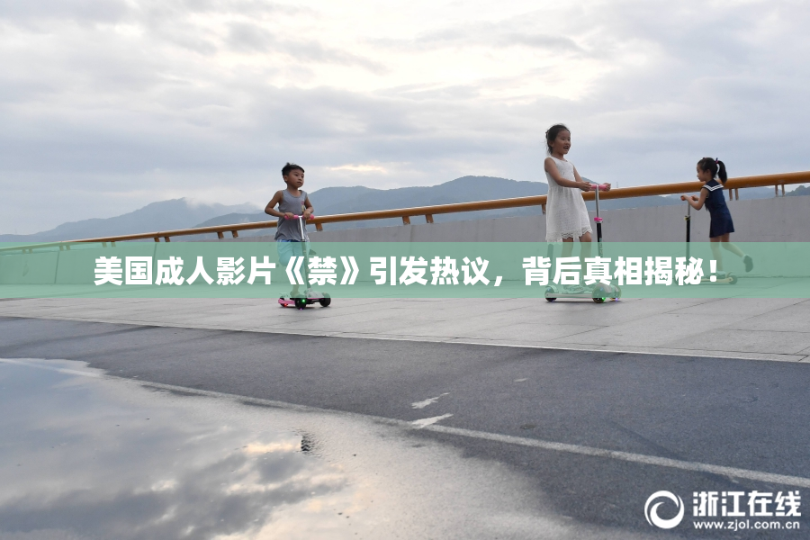 美国成人影片《禁》引发热议，背后真相揭秘！