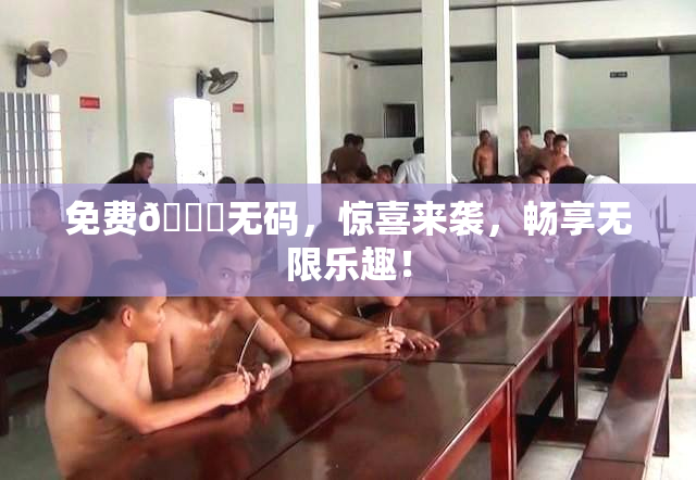 免费🔞无码，惊喜来袭，畅享无限乐趣！
