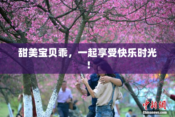 甜美宝贝乖，一起享受快乐时光！