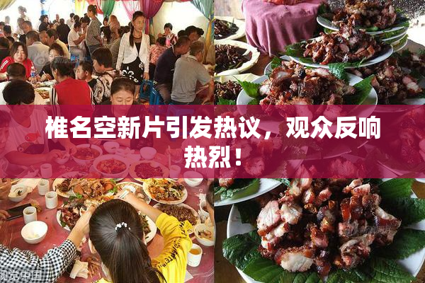 椎名空新片引发热议，观众反响热烈！