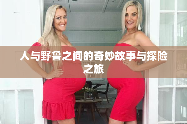 人与野鲁之间的奇妙故事与探险之旅