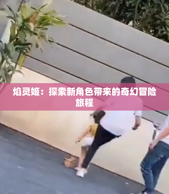焰灵姬：探索新角色带来的奇幻冒险旅程
