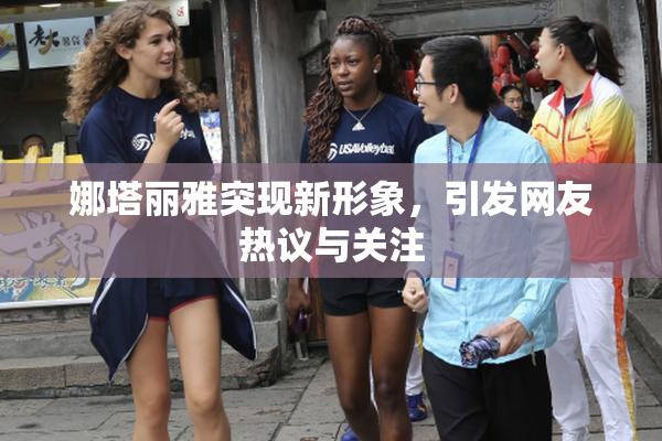 娜塔丽雅突现新形象，引发网友热议与关注