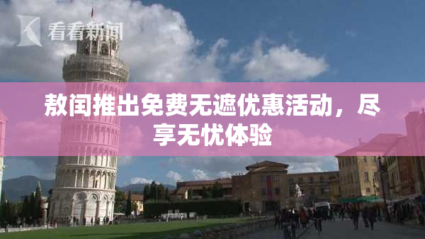 敖闰推出免费无遮优惠活动，尽享无忧体验