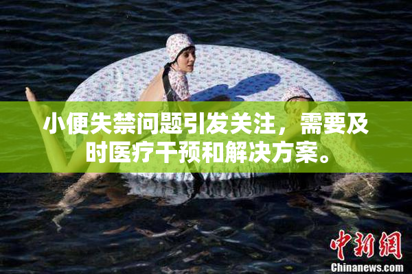 小便失禁问题引发关注，需要及时医疗干预和解决方案。