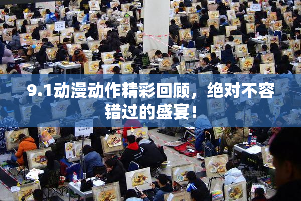 9.1动漫动作精彩回顾，绝对不容错过的盛宴！