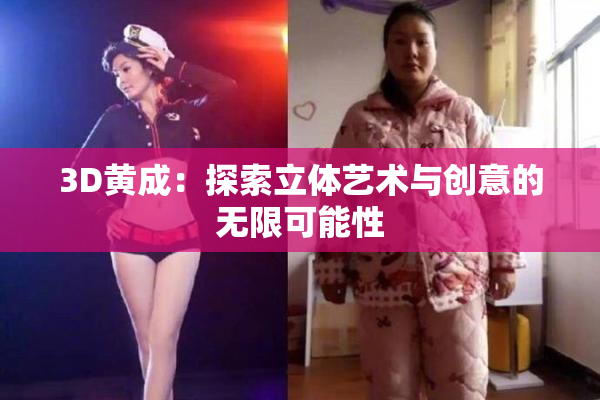 3D黄成：探索立体艺术与创意的无限可能性