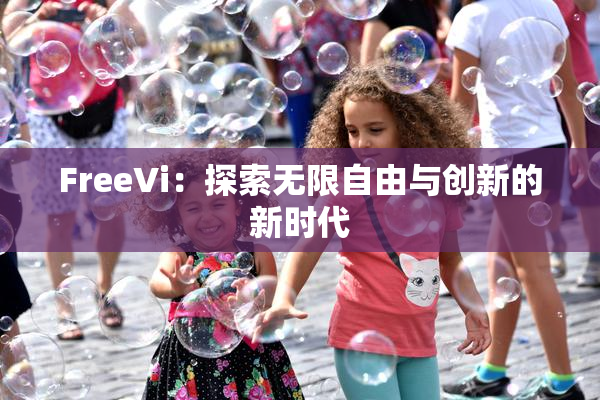 FreeVi：探索无限自由与创新的新时代