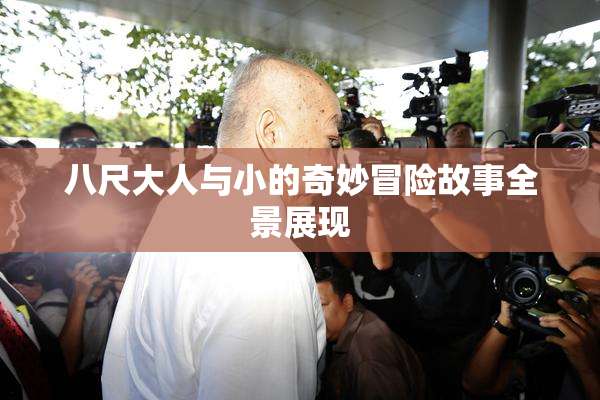 八尺大人与小的奇妙冒险故事全景展现