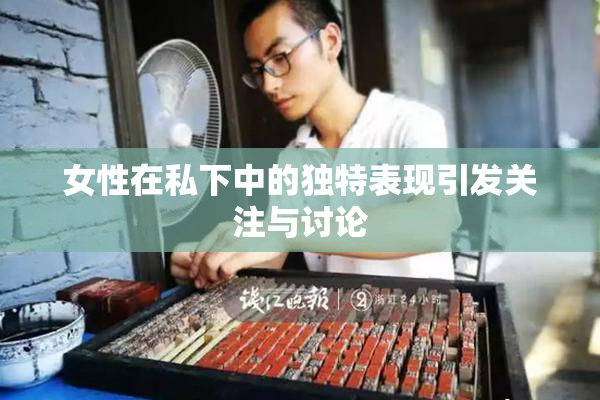 女性在私下中的独特表现引发关注与讨论