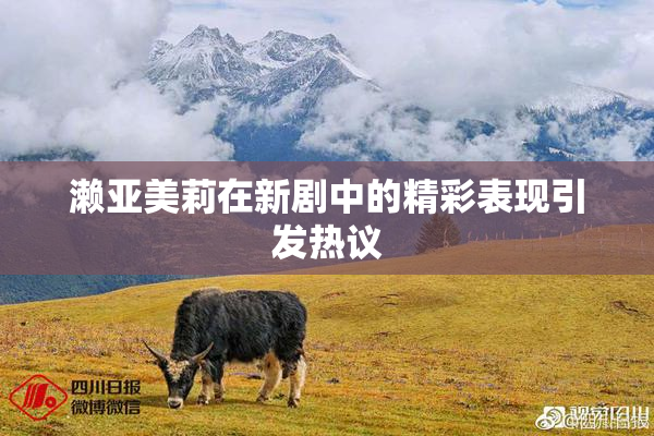 濑亚美莉在新剧中的精彩表现引发热议