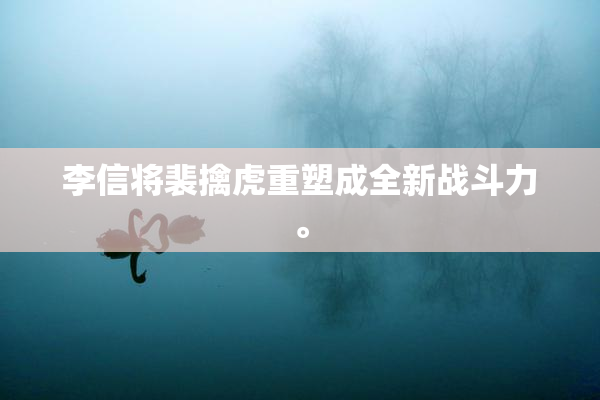 李信将裴擒虎重塑成全新战斗力。