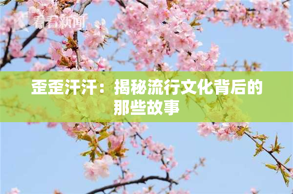 歪歪汗汗：揭秘流行文化背后的那些故事