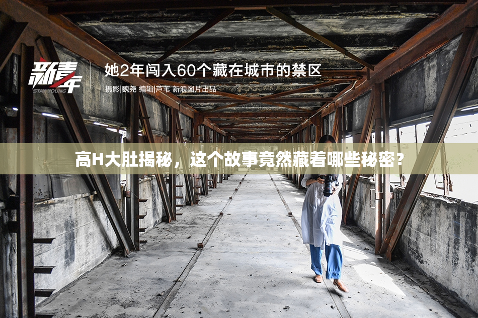高H大肚揭秘，这个故事竟然藏着哪些秘密？