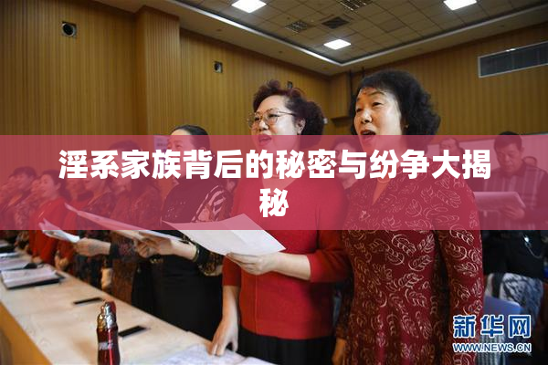 淫系家族背后的秘密与纷争大揭秘