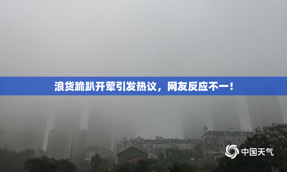 浪货跪趴开荤引发热议，网友反应不一！