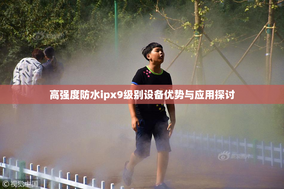 高强度防水ipx9级别设备优势与应用探讨