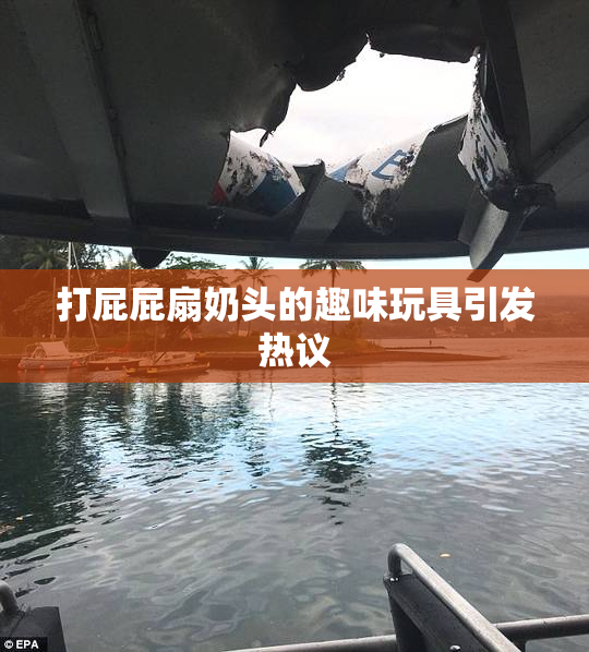 打屁屁扇奶头的趣味玩具引发热议
