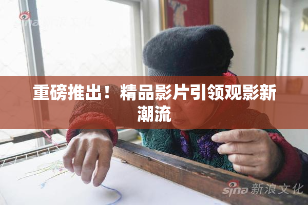 重磅推出！精品影片引领观影新潮流