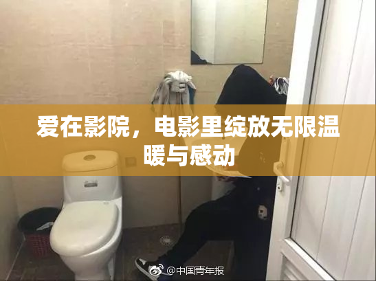 爱在影院，电影里绽放无限温暖与感动