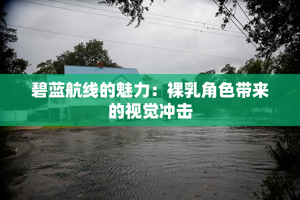 碧蓝航线的魅力：裸乳角色带来的视觉冲击