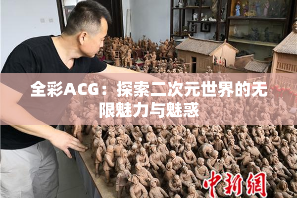 全彩ACG：探索二次元世界的无限魅力与魅惑