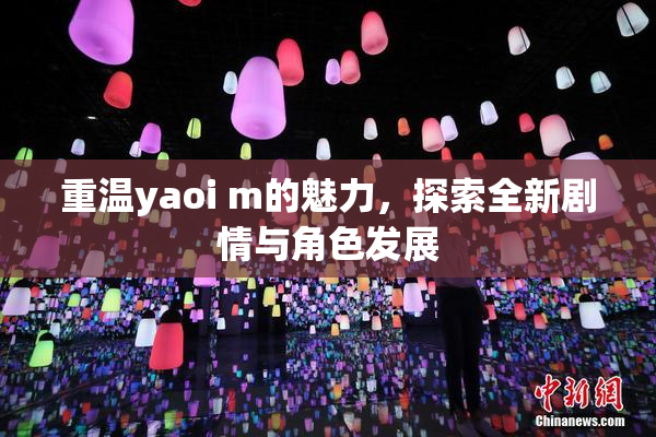 重温yaoi m的魅力，探索全新剧情与角色发展