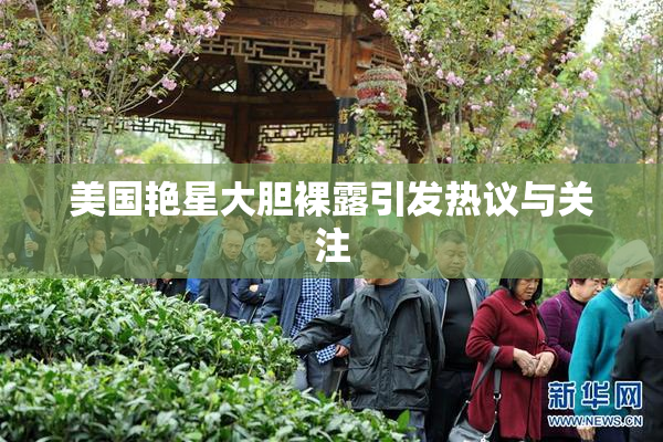 美国艳星大胆裸露引发热议与关注