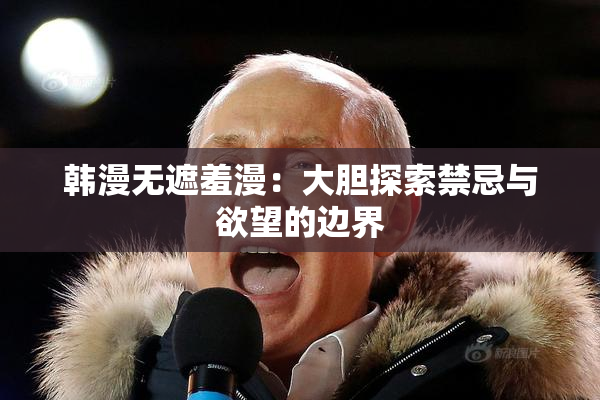 韩漫无遮羞漫：大胆探索禁忌与欲望的边界