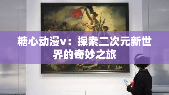 糖心动漫v：探索二次元新世界的奇妙之旅