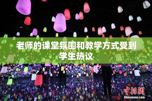 老师的课堂氛围和教学方式受到学生热议