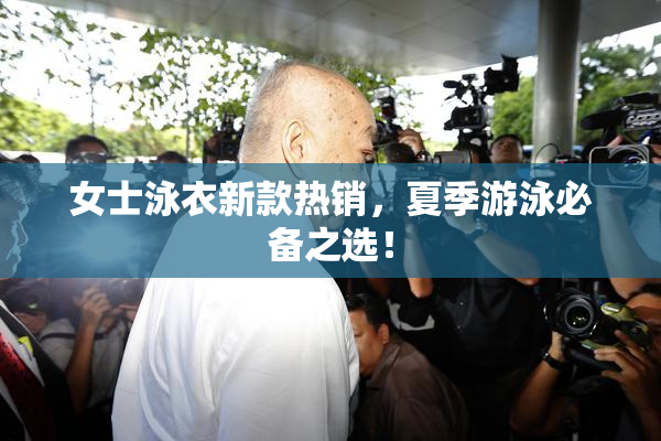 女士泳衣新款热销，夏季游泳必备之选！