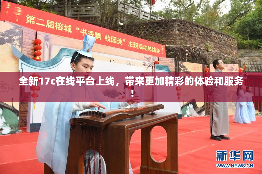 全新17c在线平台上线，带来更加精彩的体验和服务！