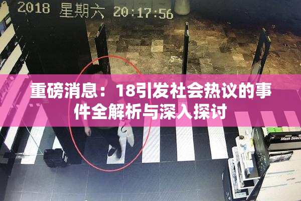 重磅消息：18引发社会热议的事件全解析与深入探讨