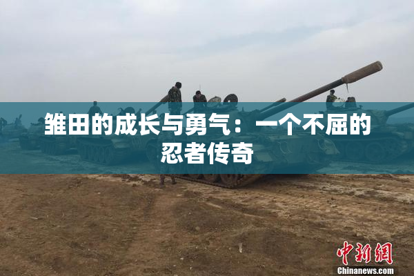雏田的成长与勇气：一个不屈的忍者传奇