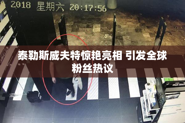 泰勒斯威夫特惊艳亮相 引发全球粉丝热议