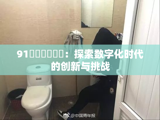 91❌‌❌‌❌‌：探索数字化时代的创新与挑战