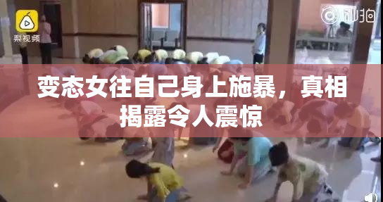 变态女往自己身上施暴，真相揭露令人震惊