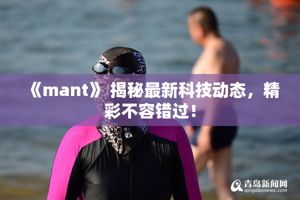 《mant》 揭秘最新科技动态，精彩不容错过！