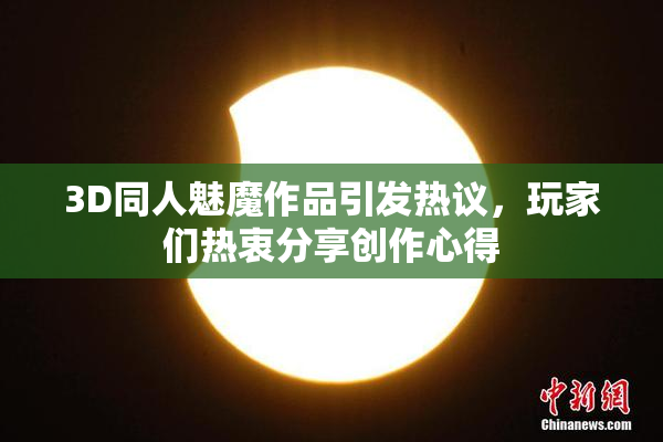 3D同人魅魔作品引发热议，玩家们热衷分享创作心得